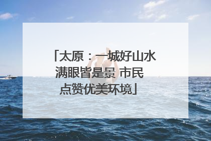 太原：一城好山水 满眼皆是景 市民点赞优美环境